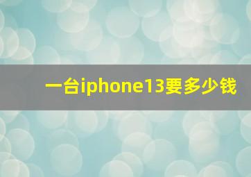 一台iphone13要多少钱