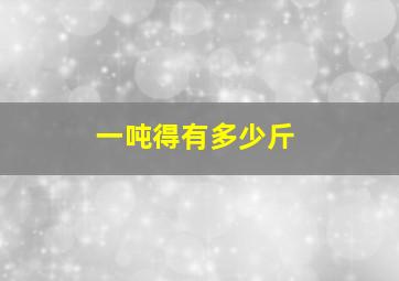 一吨得有多少斤