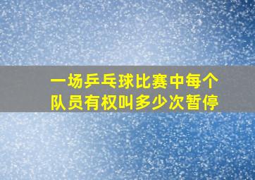 一场乒乓球比赛中每个队员有权叫多少次暂停