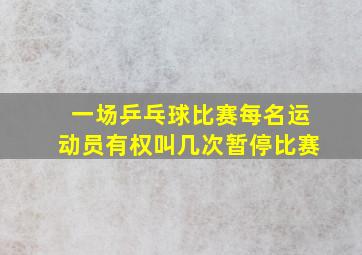 一场乒乓球比赛每名运动员有权叫几次暂停比赛