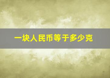 一块人民币等于多少克