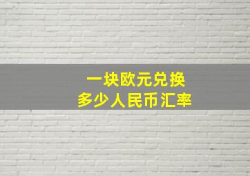 一块欧元兑换多少人民币汇率