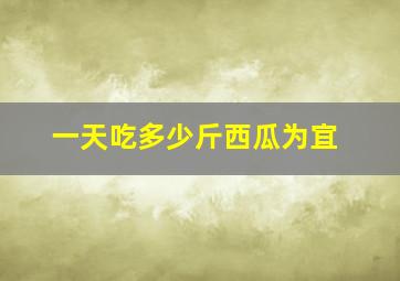 一天吃多少斤西瓜为宜