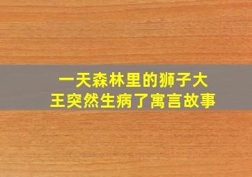 一天森林里的狮子大王突然生病了寓言故事