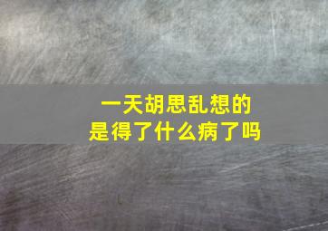 一天胡思乱想的是得了什么病了吗