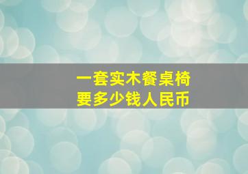 一套实木餐桌椅要多少钱人民币