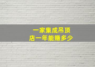 一家集成吊顶店一年能赚多少