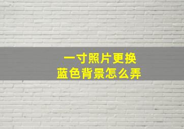 一寸照片更换蓝色背景怎么弄