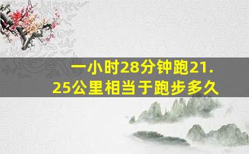 一小时28分钟跑21.25公里相当于跑步多久