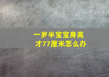 一岁半宝宝身高才77厘米怎么办