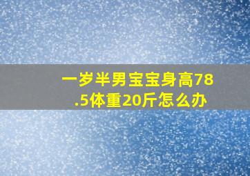 一岁半男宝宝身高78.5体重20斤怎么办