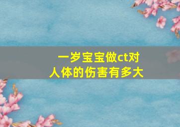 一岁宝宝做ct对人体的伤害有多大