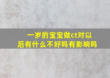 一岁的宝宝做ct对以后有什么不好吗有影响吗