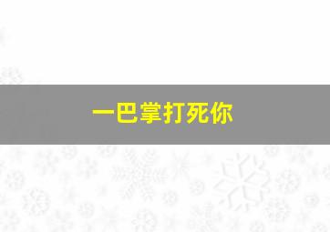 一巴掌打死你