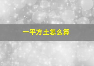 一平方土怎么算