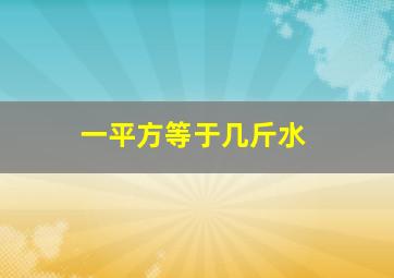 一平方等于几斤水