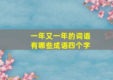 一年又一年的词语有哪些成语四个字