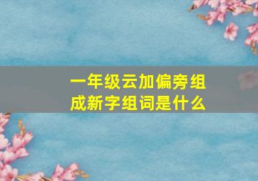 一年级云加偏旁组成新字组词是什么