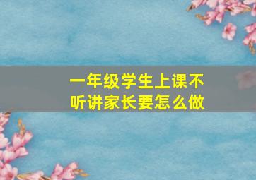 一年级学生上课不听讲家长要怎么做