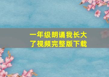 一年级朗诵我长大了视频完整版下载