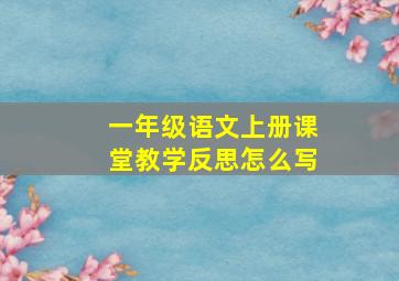 一年级语文上册课堂教学反思怎么写