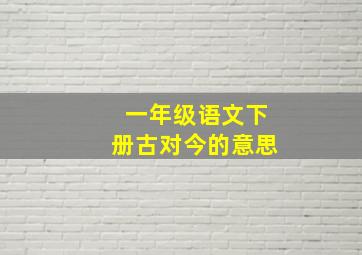 一年级语文下册古对今的意思