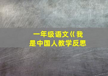 一年级语文巜我是中国人教学反思