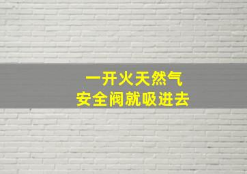 一开火天然气安全阀就吸进去