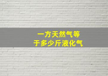 一方天然气等于多少斤液化气