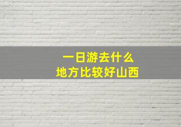 一日游去什么地方比较好山西