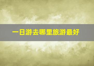 一日游去哪里旅游最好