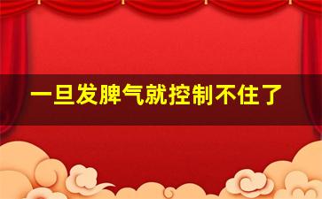 一旦发脾气就控制不住了