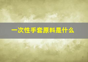 一次性手套原料是什么