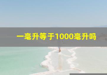 一毫升等于1000毫升吗