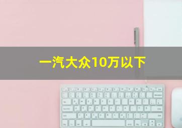 一汽大众10万以下