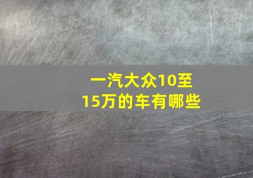 一汽大众10至15万的车有哪些