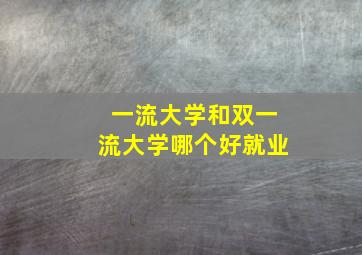 一流大学和双一流大学哪个好就业