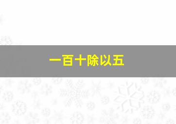 一百十除以五