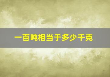 一百吨相当于多少千克