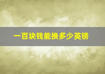 一百块钱能换多少英镑