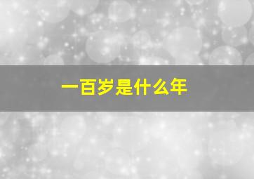 一百岁是什么年