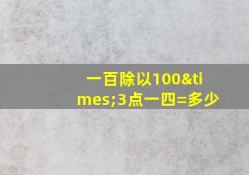 一百除以100×3点一四=多少