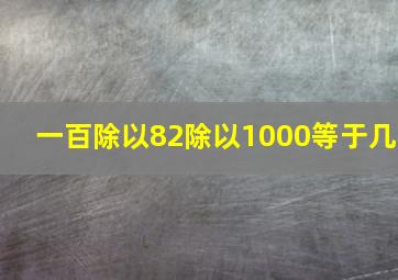 一百除以82除以1000等于几