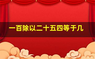 一百除以二十五四等于几