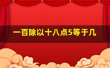 一百除以十八点5等于几