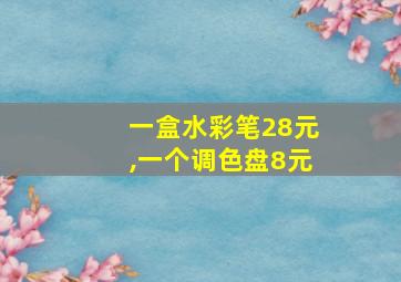 一盒水彩笔28元,一个调色盘8元