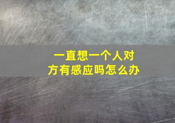 一直想一个人对方有感应吗怎么办