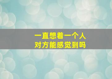 一直想着一个人对方能感觉到吗