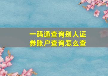 一码通查询别人证券账户查询怎么查