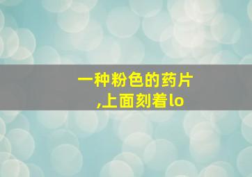 一种粉色的药片,上面刻着lo